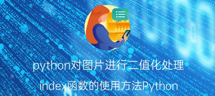 python对图片进行二值化处理 index函数的使用方法Python？